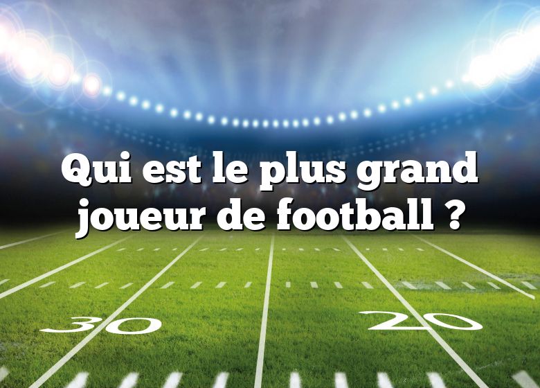 Qui est le plus grand joueur de football ?